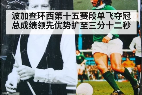 波加查环西第十五赛段单飞夺冠总成绩领先优势扩至三分十二秒