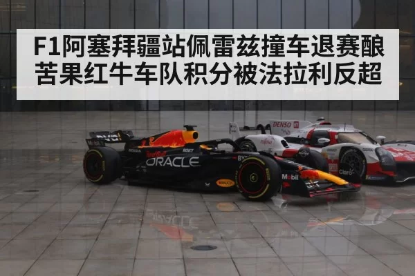 F1阿塞拜疆站佩雷兹撞车退赛酿苦果红牛车队积分被法拉利反超