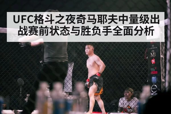 UFC格斗之夜奇马耶夫中量级出战赛前状态与胜负手全面分析
