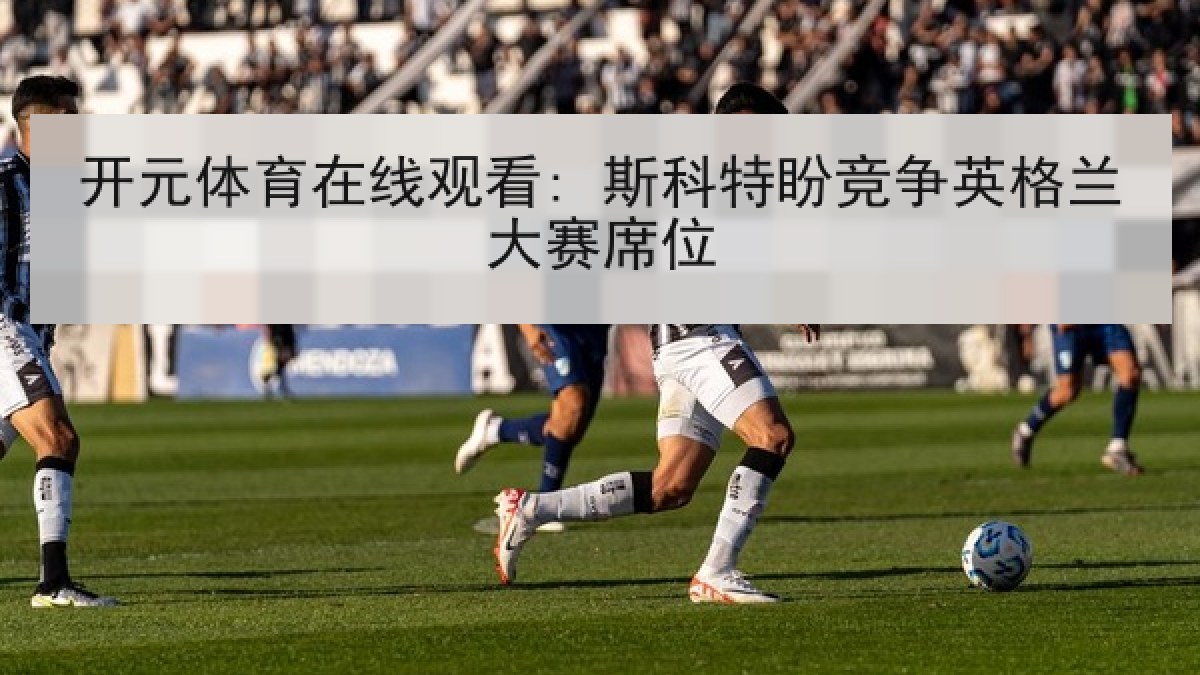 开元体育在线观看: 斯科特盼竞争英格兰大赛席位
