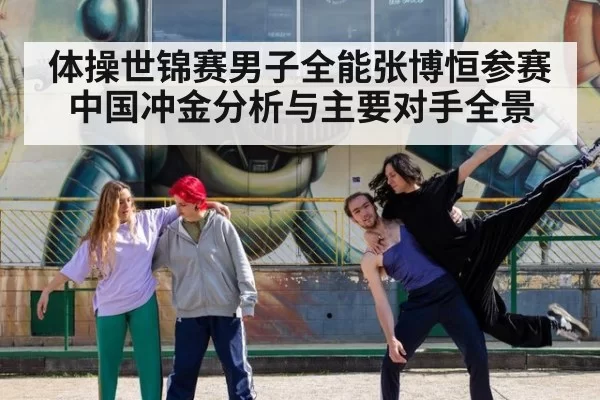 体操世锦赛男子全能张博恒参赛中国冲金分析与主要对手全景