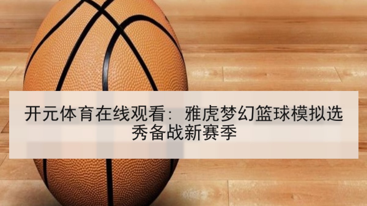 开元体育在线观看: 雅虎梦幻篮球模拟选秀备战新赛季 开元体育在线观看: 雅虎梦幻篮球模拟选秀备战新赛季