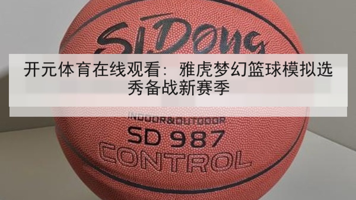 开元体育在线观看: 雅虎梦幻篮球模拟选秀备战新赛季 开元体育在线观看: 雅虎梦幻篮球模拟选秀备战新赛季